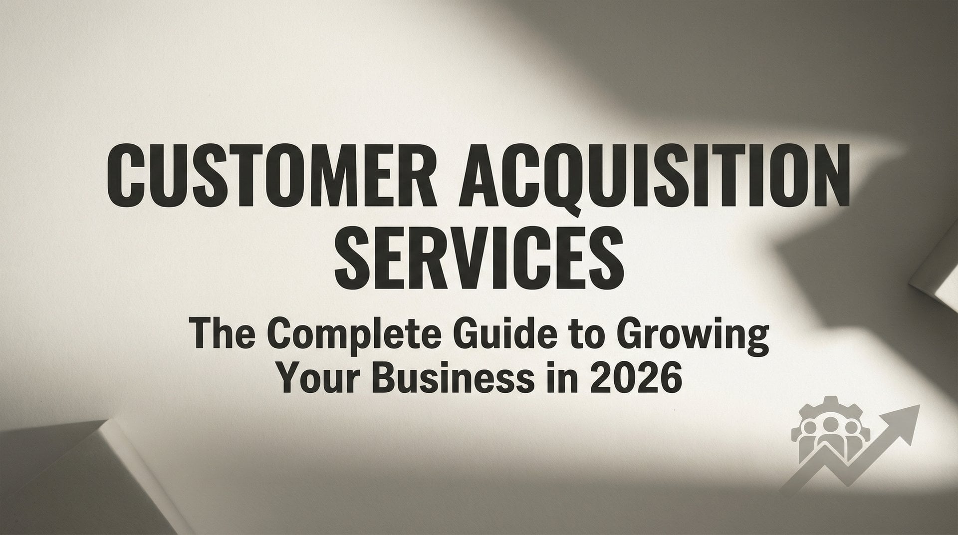 Customer Acquisition Services: Complete 2026 Guide