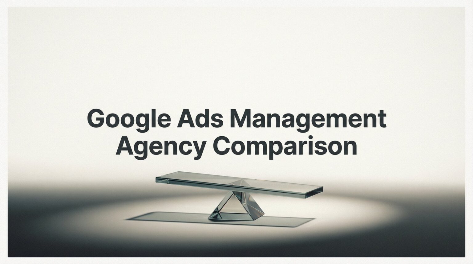 Google Ads Management Agency Comparison Guide 2026