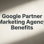 Google Partner Marketing Agency Benefits: What They Mean for Your Business Growth