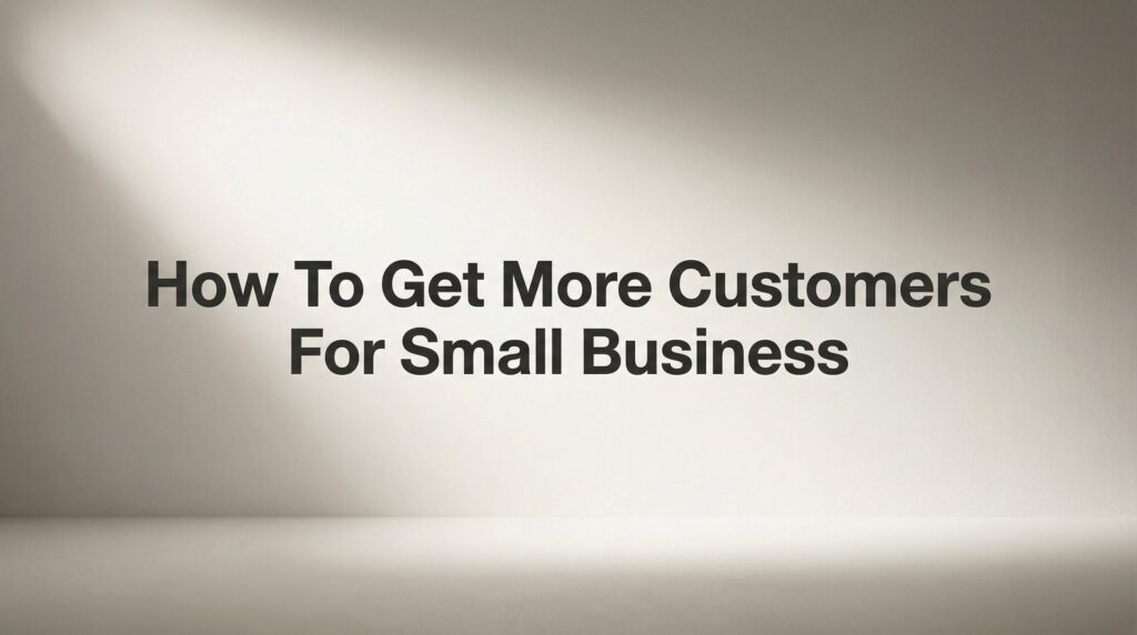 How to Get More Customers for Small Business: 7 Proven Steps That Actually Work