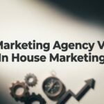 7 Critical Factors to Weigh When Choosing Marketing Agency vs In-House Marketing