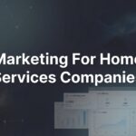 How to Build a Marketing Strategy for Home Services Companies That Actually Generates Leads