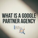 What Is a Google Partner Agency? Your Guide to Certified PPC Expertise