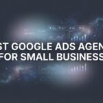 7 Best Strategies to Find the Right Google Ads Agency for Your Small Business