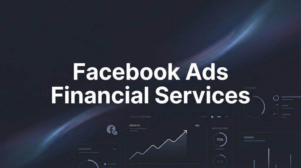 Facebook Ads for Financial Services: The Complete Compliance & Conversion Guide