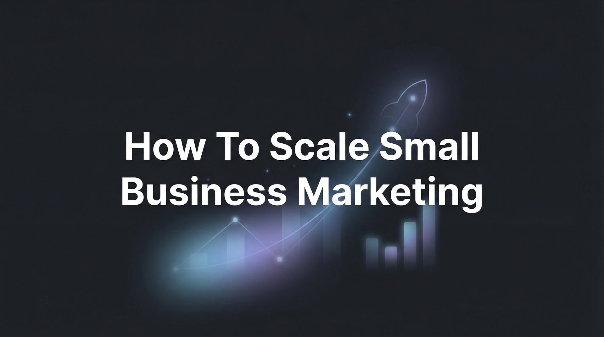 How To Scale Small Business Marketing: 6-Step Guide