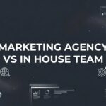 7 Proven Strategies to Choose Between Marketing Agency vs In-House Team for Maximum ROI
