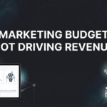 Why Your Marketing Budget Is Not Driving Revenue (And How to Fix It)