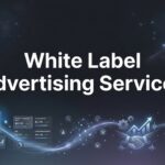 White Label Advertising Services: The Complete Guide to Scaling Your Agency Without the Overhead