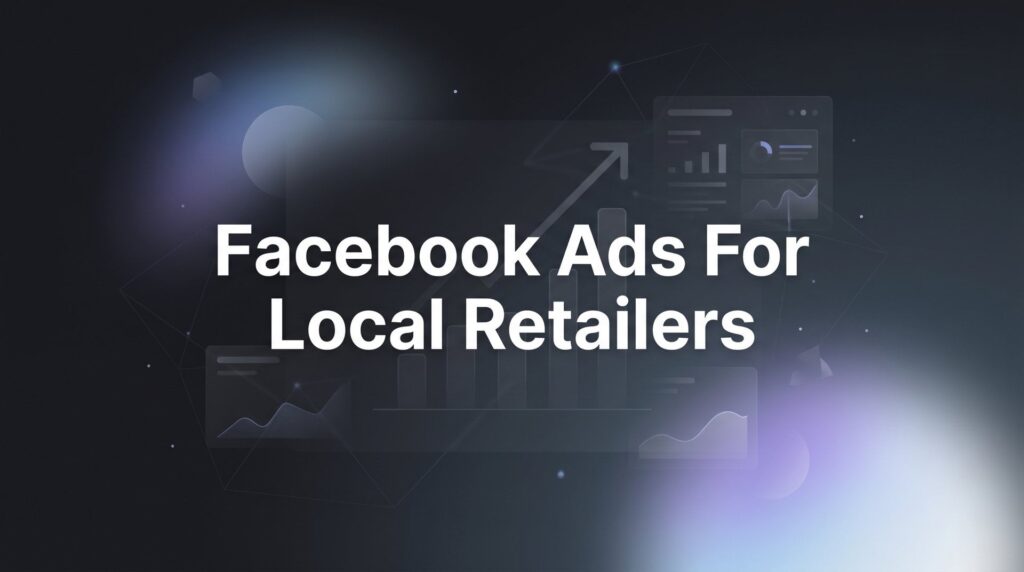 How to Set Up Facebook Ads for Local Retailers: A 6-Step Guide to Driving Foot Traffic