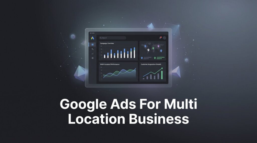 How to Set Up Google Ads for Multi-Location Businesses: A Complete Step-by-Step Guide