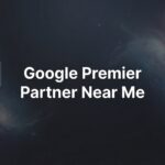 7 Proven Strategies to Find and Partner with a Google Premier Partner Near You