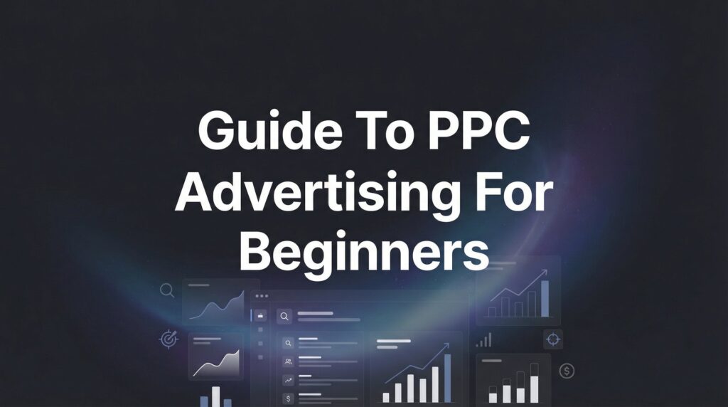 Guide to PPC Advertising for Beginners: Launch Your First Profitable Campaign in 7 Steps