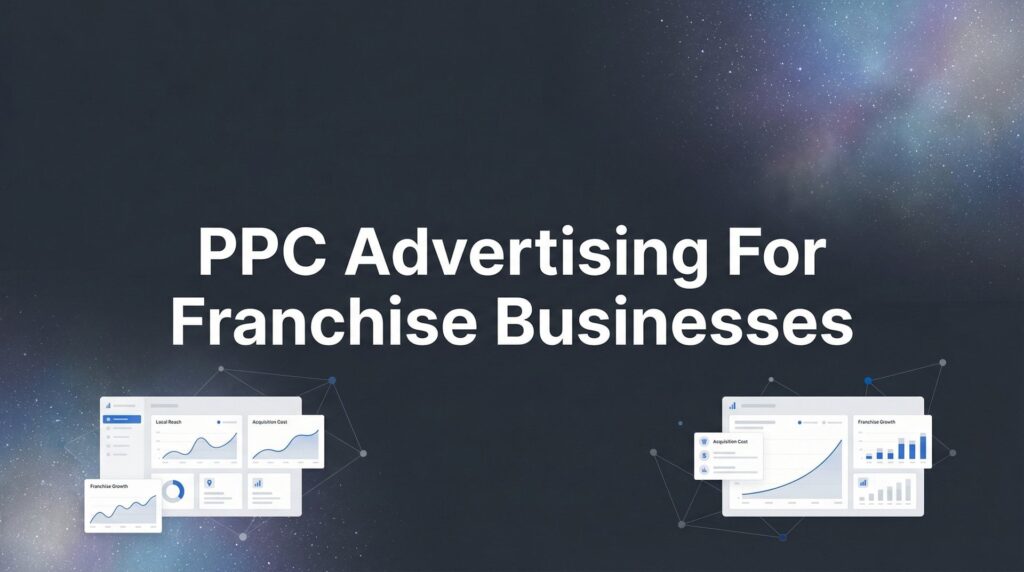 PPC Advertising for Franchise Businesses: The Complete Guide to Multi-Location Paid Search Success