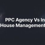 7 Critical Factors to Consider: PPC Agency vs In-House Management for Your Business