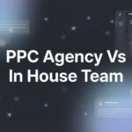 7 Critical Factors to Evaluate When Choosing Between a PPC Agency and In-House Team