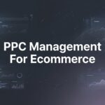 How to Master PPC Management for Ecommerce: A 6-Step Guide to Profitable Campaigns