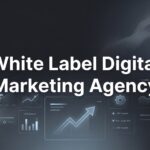 White Label Digital Marketing Agency: The Complete Guide to Scaling Your Business Without the Overhead